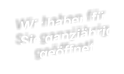 Wir haben f�r Sie ganzj�hrig ge�ffnet!